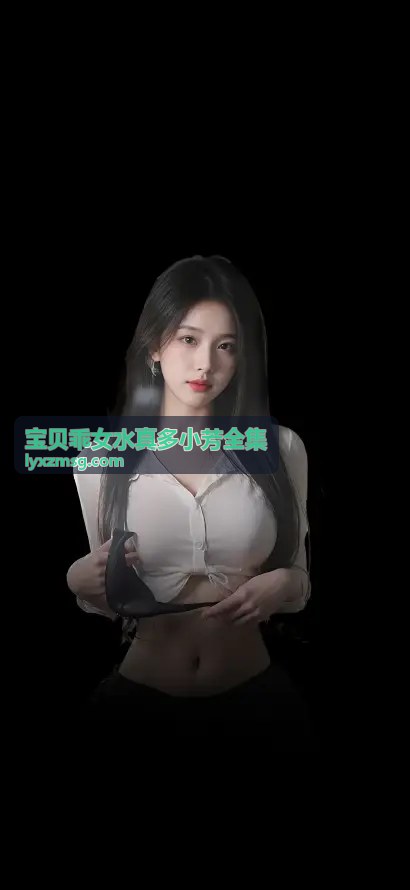 宝贝乖女水真多小芳全集 精选章节一